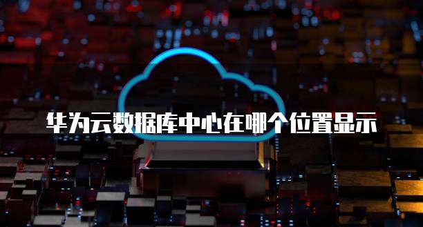 华为云数据库中心在哪个位置显示