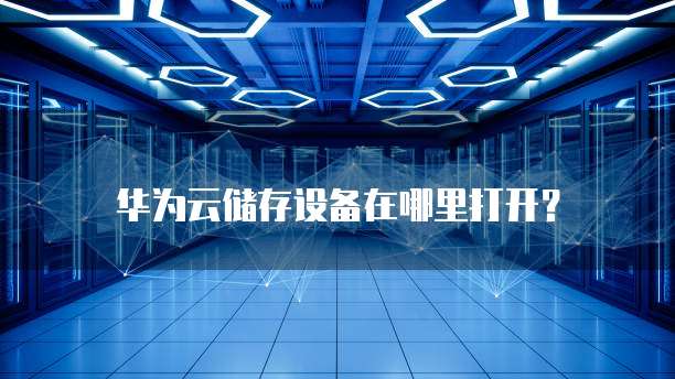 华为云储存设备在哪里打开?