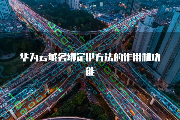 华为云域名绑定IP方法的作用和功能
