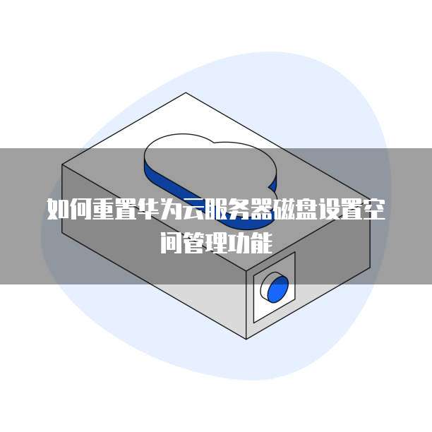 如何重置华为云服务器磁盘设置空间管理功能