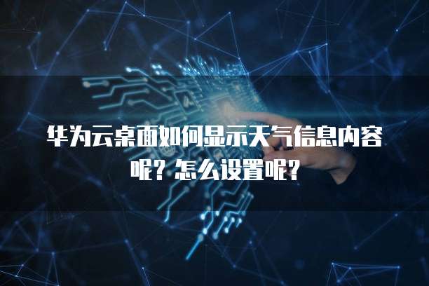 华为云桌面如何显示天气信息内容呢?怎么设置呢?