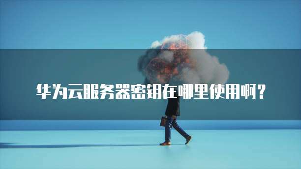 华为云服务器密钥在哪里使用啊？