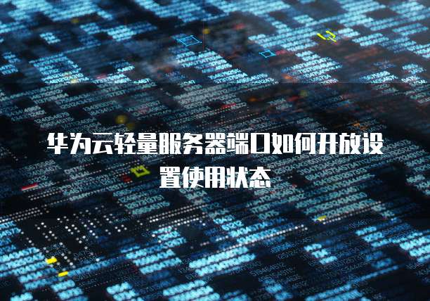 华为云轻量服务器端口如何开放设置使用状态