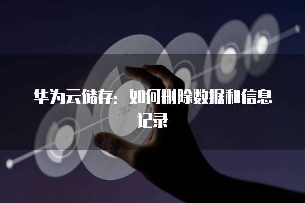 华为云储存:如何删除数据和信息记录