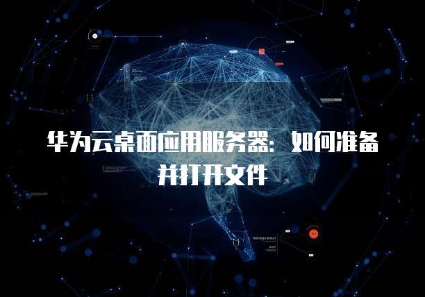 华为云桌面应用服务器:如何准备并打开文件