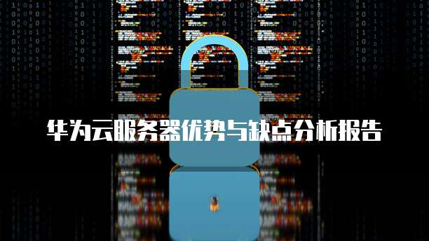 华为云服务器优势与缺点分析报告