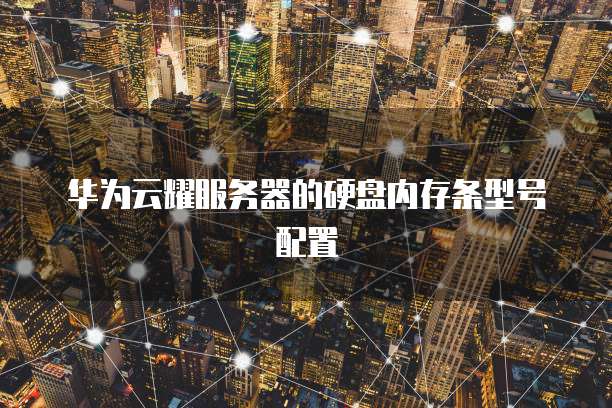 华为云耀服务器的硬盘内存条型号配置