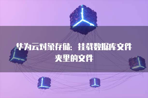 华为云对象存储：挂载数据库文件夹里的文件