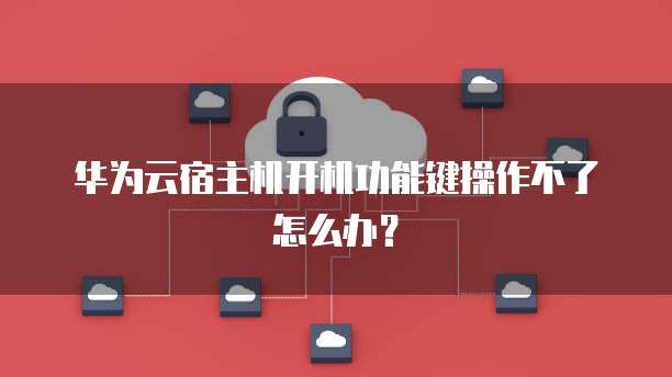 华为云宿主机开机功能键操作不了怎么办?