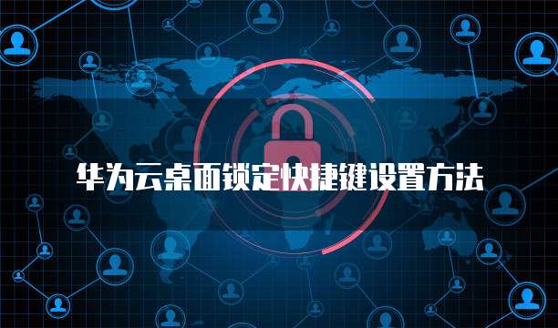 华为云桌面锁定快捷键设置方法