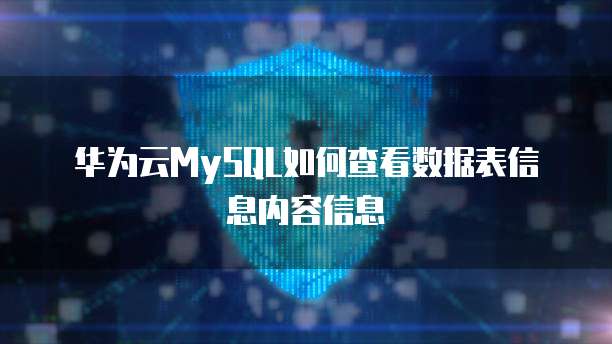 华为云MySQL如何查看数据表信息内容信息