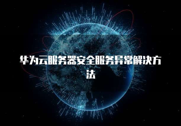 华为云服务器安全服务异常解决方法