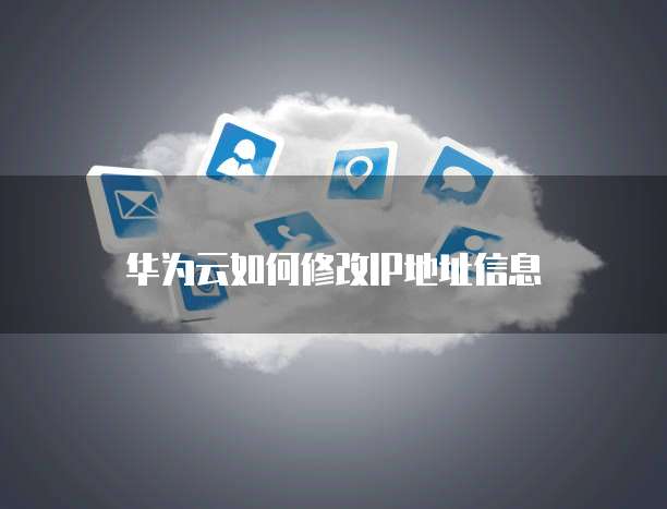 华为云如何修改IP地址信息