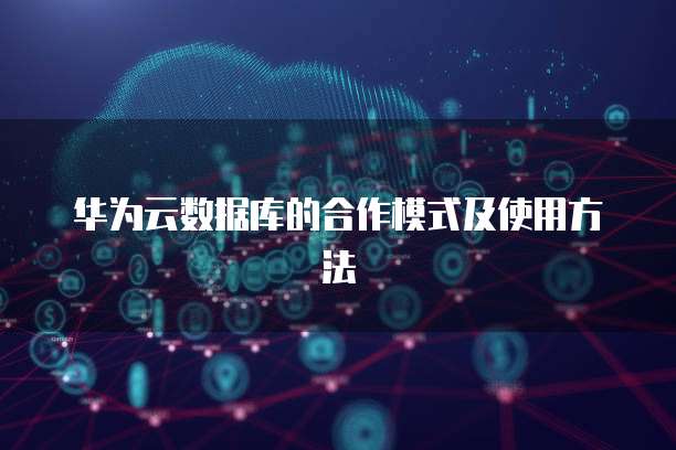 华为云数据库的合作模式及使用方法