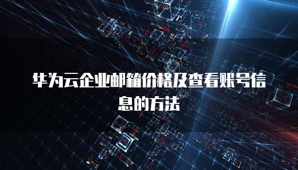 华为云企业邮箱价格及查看账号信息的方法