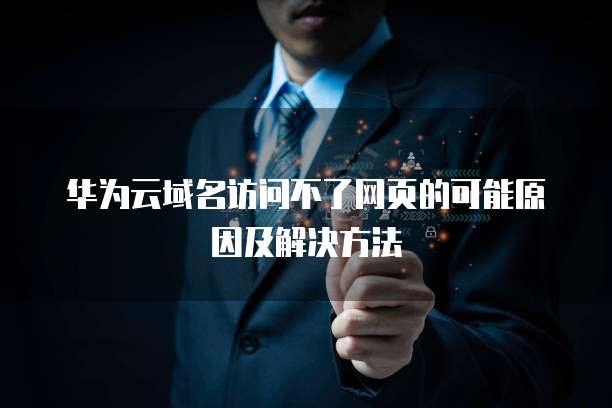 华为云域名访问不了网页的可能原因及解决方法