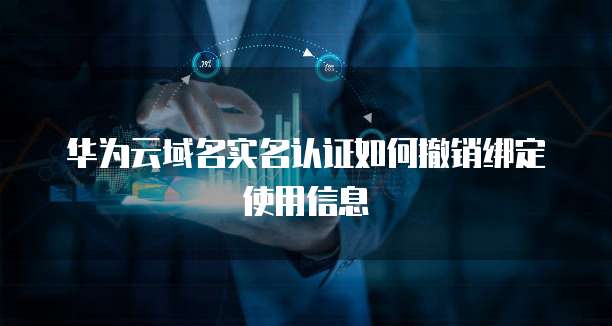 华为云域名实名认证如何撤销绑定使用信息