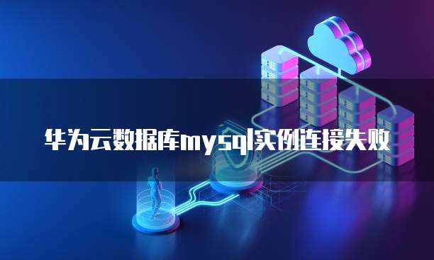 华为云数据库mysql实例连接失败