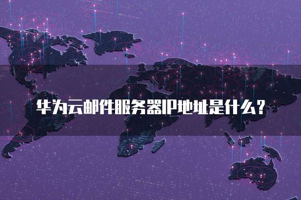 华为云邮件服务器IP地址是什么?