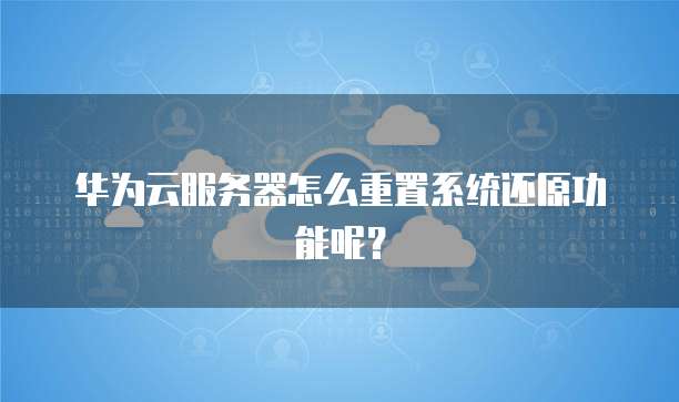华为云服务器怎么重置系统还原功能呢?