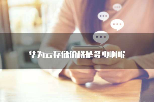 华为云存储价格是多少啊呢