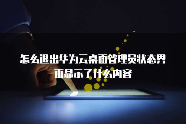 怎么退出华为云桌面管理员状态界面显示了什么内容