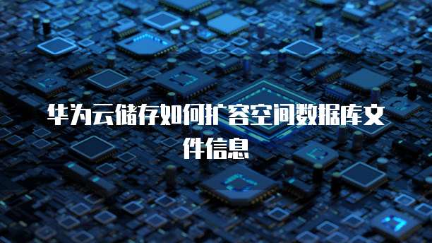 华为云储存如何扩容空间数据库文件信息