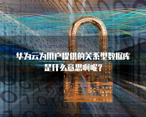 华为云为用户提供的关系型数据库是什么意思啊呢？