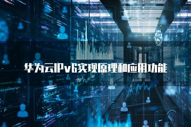 华为云IPv6实现原理和应用功能