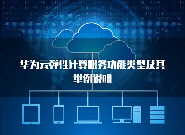 华为云弹性计算服务功能类型及其举例说明