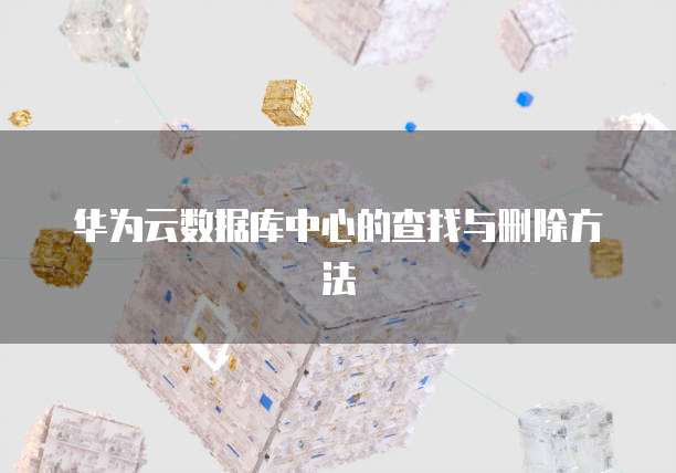 华为云数据库中心的查找与删除方法