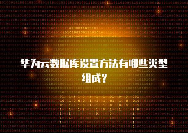 华为云数据库设置方法有哪些类型组成?