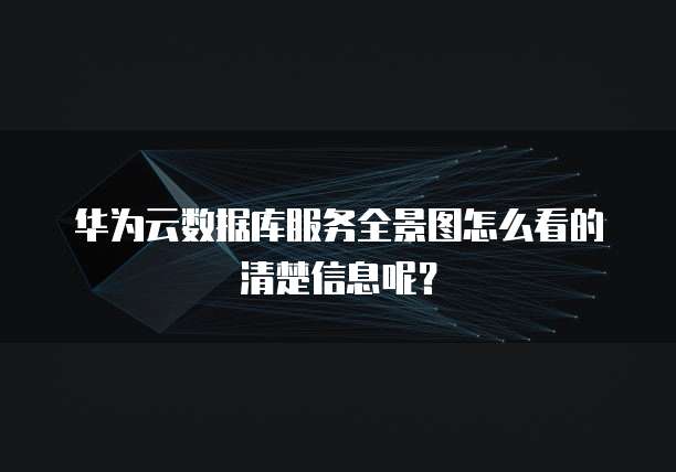 华为云数据库服务全景图怎么看的清楚信息呢？