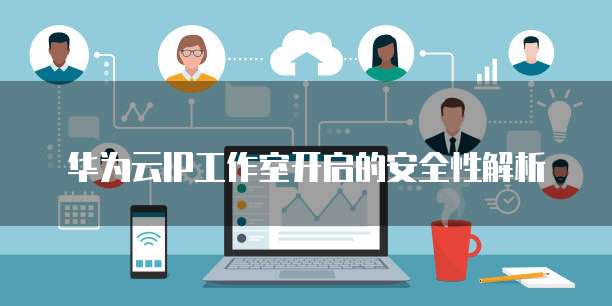 华为云IP工作室开启的安全性解析