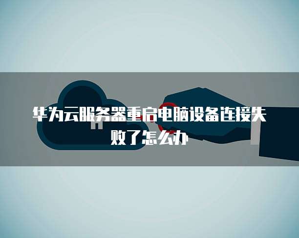 华为云服务器重启电脑设备连接失败了怎么办