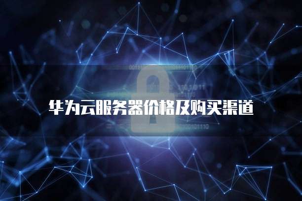 华为云服务器价格及购买渠道