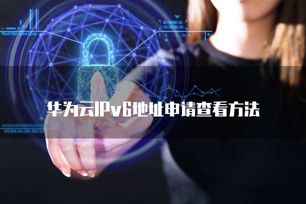 华为云IPv6地址申请查看方法