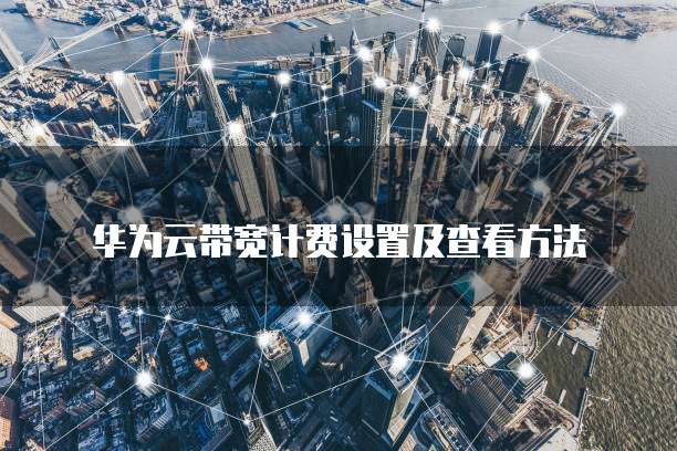 华为云带宽计费设置及查看方法
