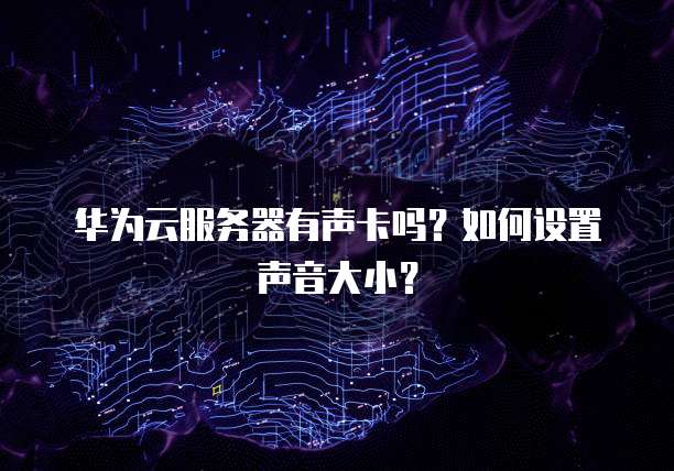 华为云服务器有声卡吗?如何设置声音大小?