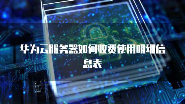 华为云服务器如何收费使用明细信息表
