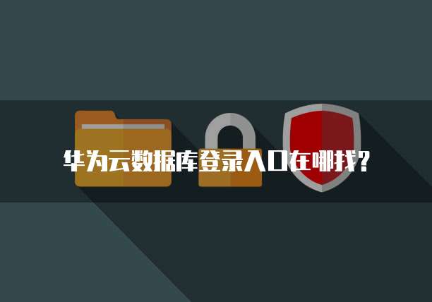 华为云数据库登录入口在哪找?