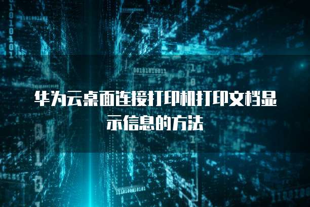 华为云桌面连接打印机打印文档显示信息的方法