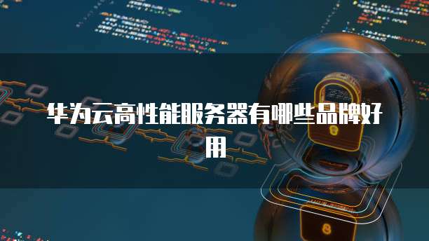 华为云高性能服务器有哪些品牌好用