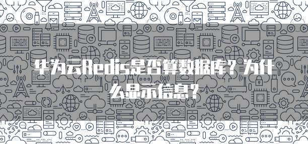 华为云Redis是否算数据库？为什么显示信息？
