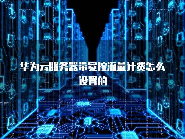 华为云服务器带宽按流量计费怎么设置的
