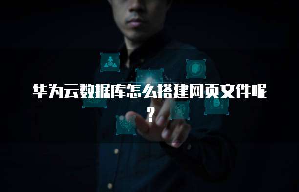 华为云数据库怎么搭建网页文件呢?