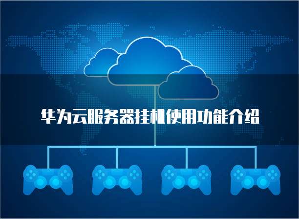 华为云服务器挂机使用功能介绍