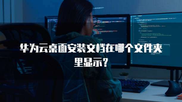 华为云桌面安装文档在哪个文件夹里显示？
