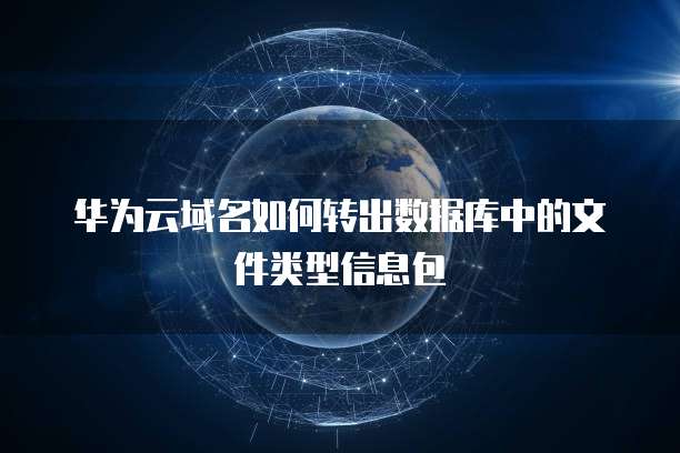华为云域名如何转出数据库中的文件类型信息包