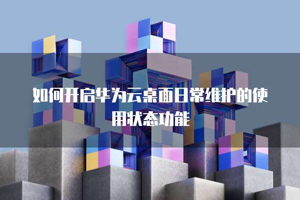 如何开启华为云桌面日常维护的使用状态功能